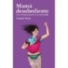 Mamá desobediente: una mirada feminista a la maternidad